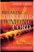 Breaking The Threefold Demonic Cord: How To Discern And Defeat The Lies Of Jezebel, Athaliah And Delilah
