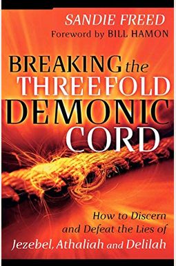 Breaking The Threefold Demonic Cord: How To Discern And Defeat The Lies Of Jezebel, Athaliah And Delilah Breaking The Threefold Demonic Cord: How To Discern And Defeat The Lies Of Jezebel, Athaliah And Delilah