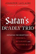 Satan's Deadly Trio: Defeating The Deceptions Of Jezebel, Religion And Witchcraft