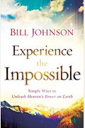 Experience The Impossible: Simple Ways To Unleash Heaven's Power On Earth