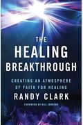 The Healing Breakthrough: Creating An Atmosphere Of Faith For Healing