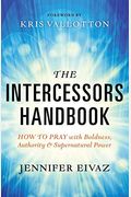 The Intercessors Handbook: How To Pray With Boldness, Authority And Supernatural Power