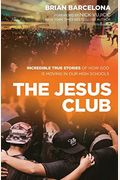 The Jesus Club: Incredible True Stories Of How God Is Moving In Our High Schools
