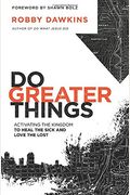 Do Greater Things: Activating The Kingdom To Heal The Sick And Love The Lost