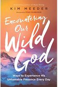 Encountering Our Wild God: Ways To Experience His Untamable Presence Every Day