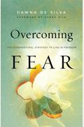 Overcoming Fear: The Supernatural Strategy to Live in Freedom