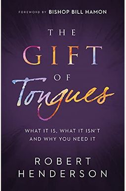 The Gift of Tongues: What It Is, What It Isn't and Why You Need It The Gift of Tongues: What It Is, What It Isn't and Why You Need It