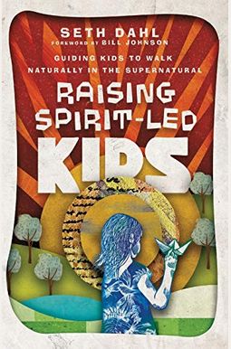 Raising Spirit-Led Kids: Guiding Kids To Walk Naturally In The Supernatural Raising Spirit-Led Kids: Guiding Kids To Walk Naturally In The Supernatural