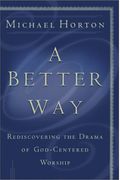A Better Way: Rediscovering The Drama Of God-Centered Worship