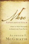 Mere Apologetics: How To Help Seekers And Skeptics Find Faith