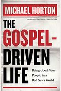 The Gospel-Driven Life: Being Good News People In A Bad News World