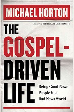 The Gospel-Driven Life: Being Good News People In A Bad News World The Gospel-Driven Life: Being Good News People In A Bad News World