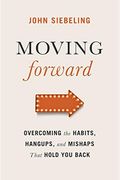 Moving Forward: Overcoming The Habits, Hangups, And Mishaps That Hold You Back
