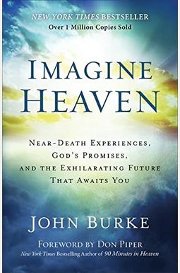 Imagine Heaven: Near-Death Experiences, God's Promises, And The Exhilarating Future That Awaits You Imagine Heaven: Near-Death Experiences, God's Promises, And The Exhilarating Future That Awaits You