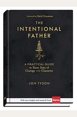 The Intentional Father: A Practical Guide To Raise Sons Of Courage And Character The Intentional Father: A Practical Guide To Raise Sons Of Courage And Character