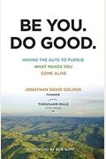 Be You. Do Good.: Having the Guts to Pursue What Makes You Come Alive