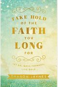 Take Hold Of The Faith You Long For: Let Go, Move Forward, Live Bold