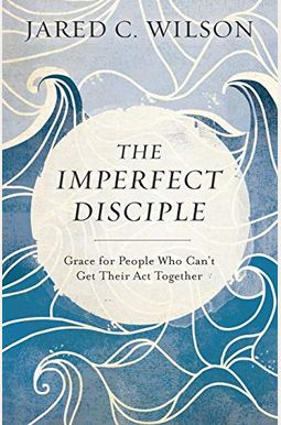 The Imperfect Disciple: Grace For People Who Can't Get Their Act Together The Imperfect Disciple: Grace For People Who Can't Get Their Act Together