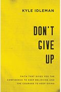 Don't Give Up: Faith That Gives You The Confidence To Keep Believing And The Courage To Keep Going