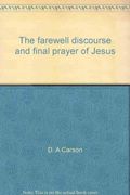 The Farewell Discourse And Final Prayer Of Jesus: An Exposition Of John 14-17
