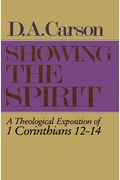 Showing The Spirit: A Theological Exposition Of 1 Corinthians 12-14
