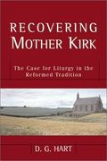 Recovering Mother Kirk: The Case For Liturgy In The Reformed Tradition