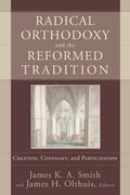Radical Orthodoxy And The Reformed Tradition: Creation, Covenant, And Participation