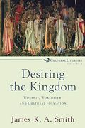 Desiring the Kingdom: Worship, Worldview, and Cultural Formation