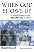 When God Shows Up: A History Of Protestant Youth Ministry In America (Youth, Family, And Culture)