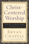 Christ-Centered Worship: Letting The Gospel Shape Our Practice