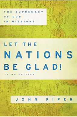Let The Nations Be Glad!: The Supremacy Of God In Missions Let The Nations Be Glad!: The Supremacy Of God In Missions