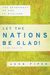 Let The Nations Be Glad!: The Supremacy Of God In Missions