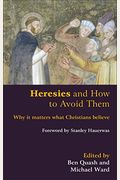 Heresies And How To Avoid Them: Why It Matters What Christians Believe