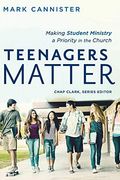 Teenagers Matter: Making Student Ministry a Priority in the Church (Youth, Family, and Culture)