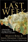 The Last Week: What The Gospels Really Teach About Jesus's Final Days In Jerusalem
