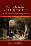 Early Christian Martyr Stories: An Evangelical Introduction With New Translations