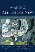 Making All Things New: Inaugurated Eschatology For The Life Of The Church