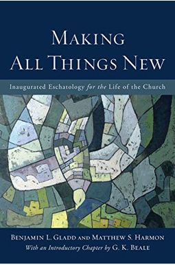 Making All Things New: Inaugurated Eschatology For The Life Of The Church Making All Things New: Inaugurated Eschatology For The Life Of The Church