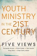 Youth Ministry In The 21st Century: Five Views
