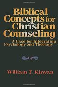 Biblical Concepts For Christian Counseling: A Case For Integrating Psychology And Theology