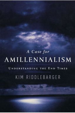 A Case For Amillennialism: Understanding The End Times A Case For Amillennialism: Understanding The End Times