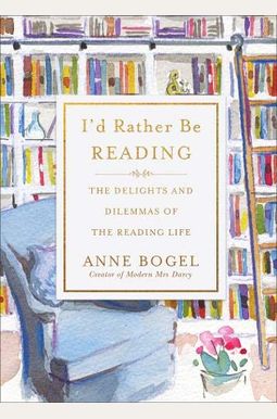 I'd Rather Be Reading: The Delights And Dilemmas Of The Reading Life I'd Rather Be Reading: The Delights And Dilemmas Of The Reading Life