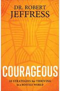 Courageous: 10 Strategies For Thriving In A Hostile World