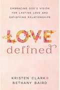 Love Defined: Embracing God's Vision For Lasting Love And Satisfying Relationships