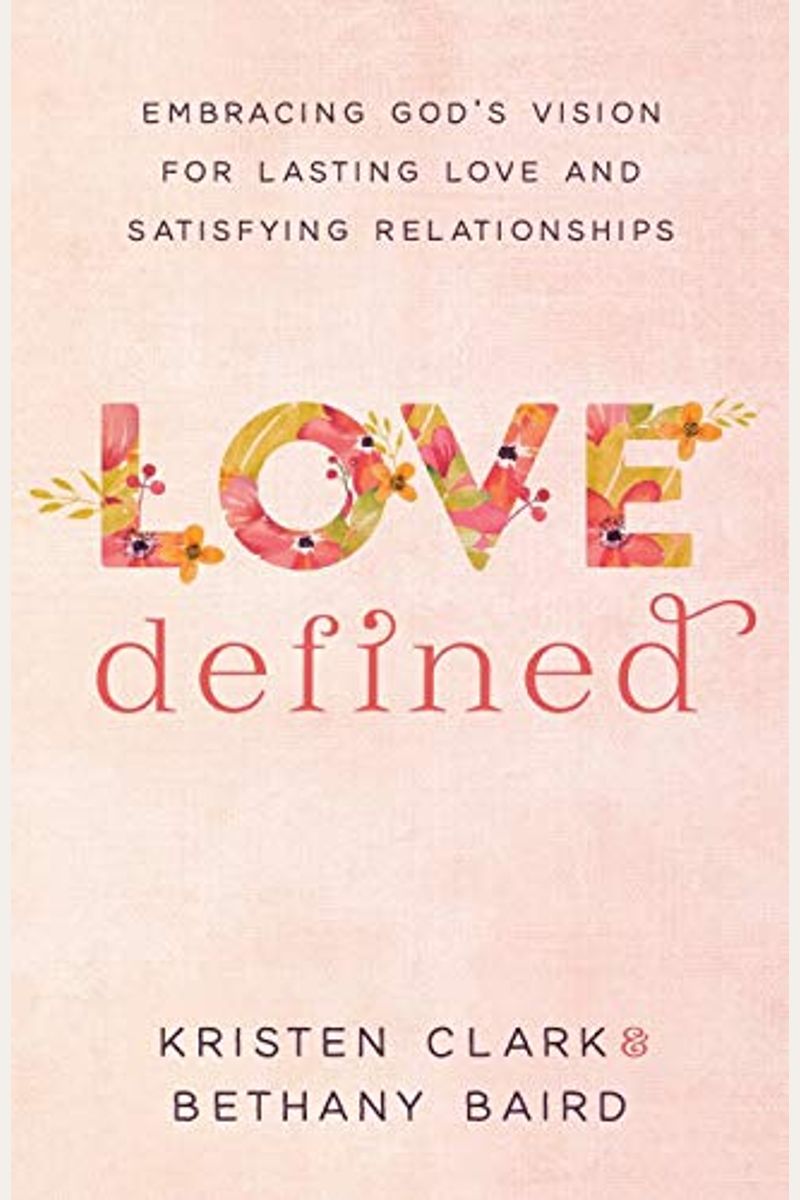 Love Defined: Embracing God's Vision For Lasting Love And Satisfying Relationships