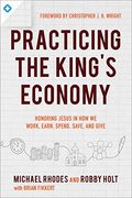 Practicing The King's Economy: Honoring Jesus In How We Work, Earn, Spend, Save, And Give