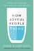 How Joyful People Think: 8 Ways Of Thinking That Lead To A Better Life