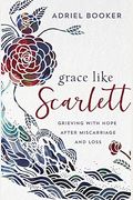 Grace Like Scarlett: Grieving With Hope After Miscarriage And Loss