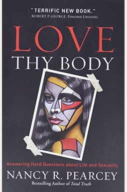 Love Thy Body: Answering Hard Questions About Life And Sexuality Love Thy Body: Answering Hard Questions About Life And Sexuality