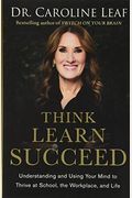 Think, Learn, Succeed: Understanding And Using Your Mind To Thrive At School, The Workplace, And Life